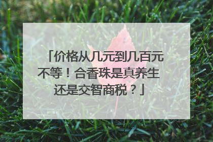价格从几元到几百元不等！合香珠是真养生还是交智商税？