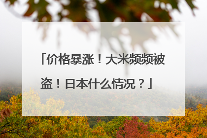 价格暴涨！大米频频被盗！日本什么情况？