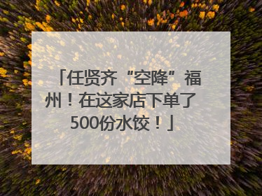 任贤齐“空降”福州！在这家店下单了500份水饺！