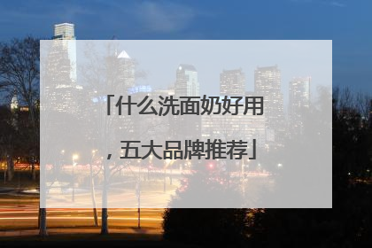 什么洗面奶好用，五大品牌推荐