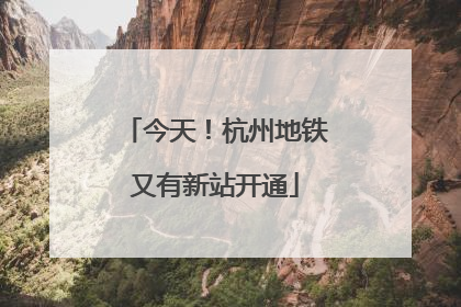今天！杭州地铁又有新站开通