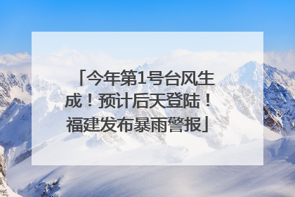 今年第1号台风生成！预计后天登陆！福建发布暴雨警报