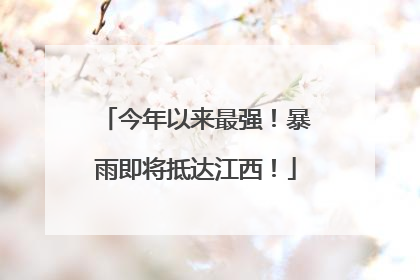 今年以来最强！暴雨即将抵达江西！
