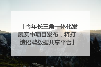今年长三角一体化发展实事项目发布，将打造招聘数据共享平台