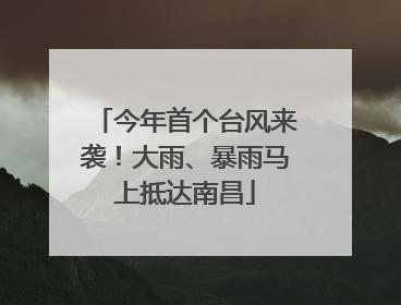 今年首个台风来袭！大雨、暴雨马上抵达南昌