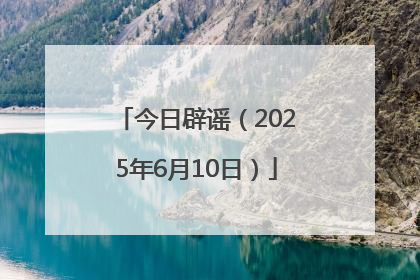 今日辟谣（2025年6月10日）