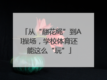 从“翻花绳”到AI操场，学校体育还能这么“玩”