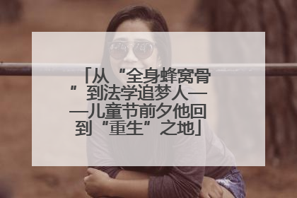 从“全身蜂窝骨”到法学追梦人——儿童节前夕他回到“重生”之地