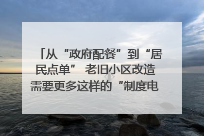 从“政府配餐”到“居民点单” 老旧小区改造需要更多这样的“制度电梯”｜封面评论