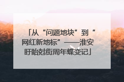 从“问题地块”到“网红新地标”——淮安盱眙尅街周年蝶变记