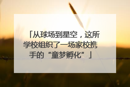 从球场到星空，这所学校组织了一场家校携手的“童梦孵化”