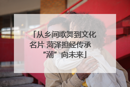 从乡间歌舞到文化名片 菏泽担经传承“潮”向未来
