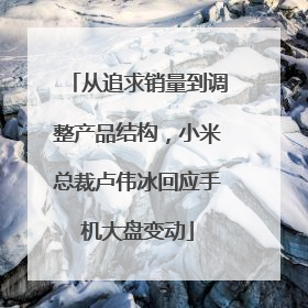 从追求销量到调整产品结构，小米总裁卢伟冰回应手机大盘变动