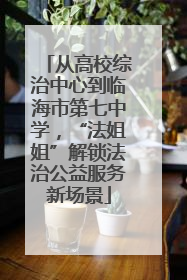 从高校综治中心到临海市第七中学，“法姐姐”解锁法治公益服务新场景