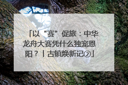 以“赛”促旅：中华龙舟大赛凭什么独宠恩阳？丨古镇焕新记②