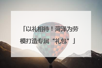 以礼相待！菏泽为劳模打造专属“礼包”