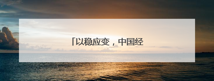 以稳应变，中国经济展现韧性与潜力