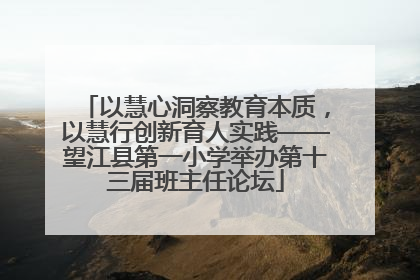 以慧心洞察教育本质，以慧行创新育人实践——望江县第一小学举办第十三届班主任论坛
