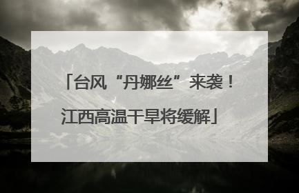 台风“丹娜丝”来袭！江西高温干旱将缓解
