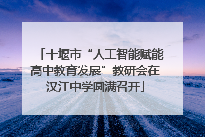 十堰市“人工智能赋能高中教育发展”教研会在汉江中学圆满召开