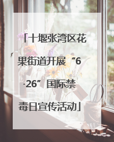 十堰张湾区花果街道开展“6·26”国际禁毒日宣传活动