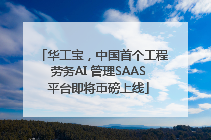 华工宝，中国首个工程劳务AI 管理SAAS平台即将重磅上线