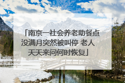 南京一社会养老助餐点没满月突然被叫停 老人天天来问何时恢复