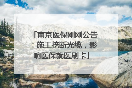 南京医保刚刚公告：施工挖断光缆，影响医保就医刷卡