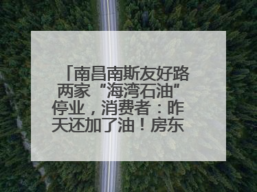 南昌南斯友好路两家“海湾石油”停业，消费者：昨天还加了油！房东：欠了1.3亿