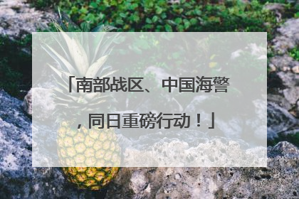 南部战区、中国海警，同日重磅行动！