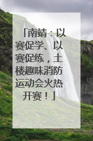南靖：以赛促学、以赛促练，土楼趣味消防运动会火热开赛！