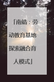 南靖：劳动教育基地探索融合育人模式