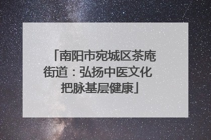南阳市宛城区茶庵街道：弘扬中医文化 把脉基层健康