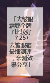 去皱眼霜哪个牌子比较好？25+去皱眼霜最细测评，亲测效果分享