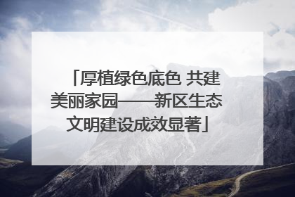 厚植绿色底色 共建美丽家园——新区生态文明建设成效显著