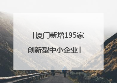 厦门新增195家创新型中小企业