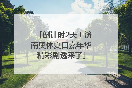 倒计时2天！济南奥体夏日嘉年华精彩剧透来了