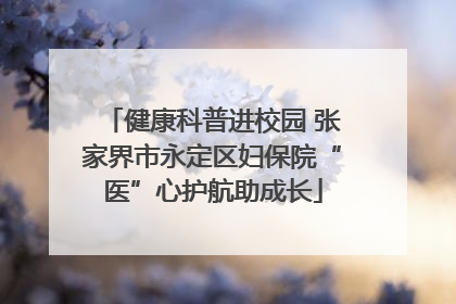 健康科普进校园 张家界市永定区妇保院“医”心护航助成长