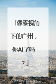 像素视角下的广州，你AI了吗？