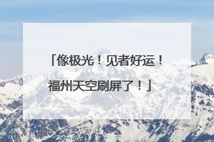 像极光！见者好运！福州天空刷屏了！
