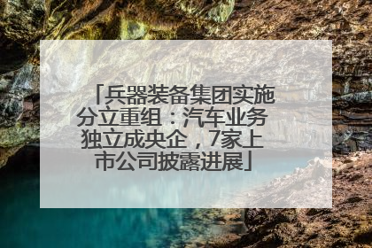 兵器装备集团实施分立重组：汽车业务独立成央企，7家上市公司披露进展