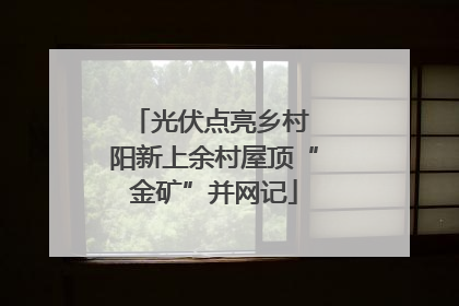 光伏点亮乡村 阳新上余村屋顶“金矿”并网记