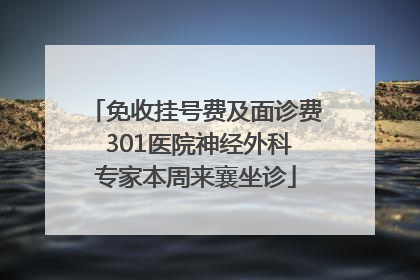 免收挂号费及面诊费 301医院神经外科专家本周来襄坐诊