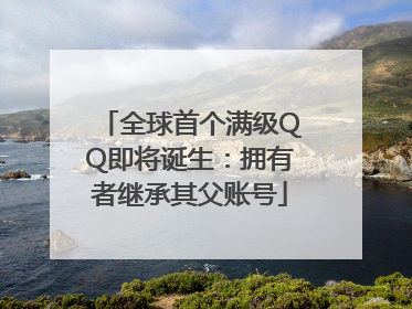 全球首个满级QQ即将诞生：拥有者继承其父账号