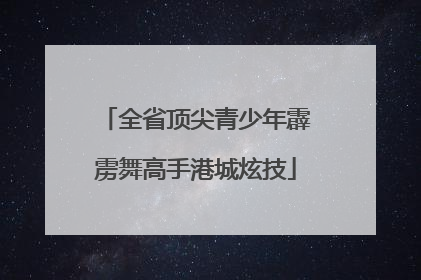 全省顶尖青少年霹雳舞高手港城炫技