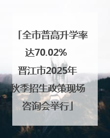 全市普高升学率达70.02% 晋江市2025年秋季招生政策现场咨询会举行