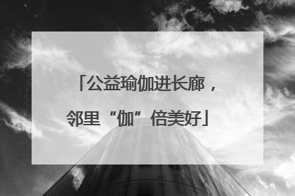 公益瑜伽进长廊，邻里“伽”倍美好