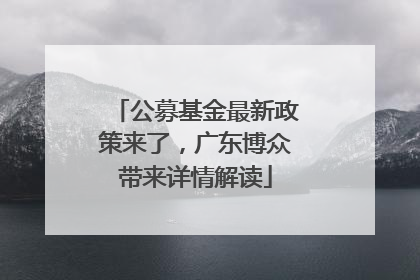 公募基金最新政策来了，广东博众带来详情解读