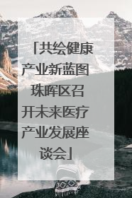 共绘健康产业新蓝图 珠晖区召开未来医疗产业发展座谈会