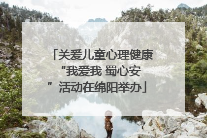 关爱儿童心理健康 “我爱我 蜀心安”活动在绵阳举办